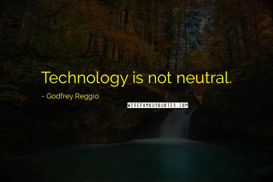 Godfrey Reggio Quotes: Technology is not neutral.