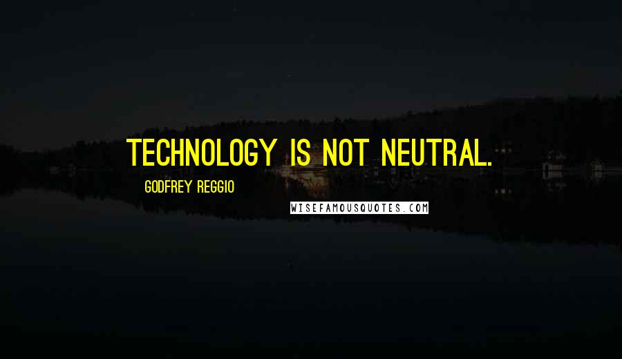 Godfrey Reggio Quotes: Technology is not neutral.