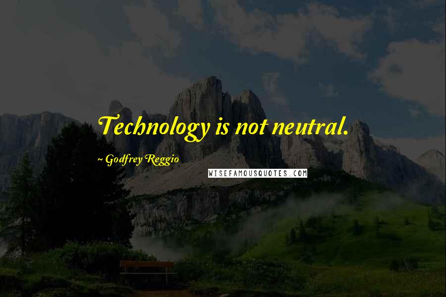 Godfrey Reggio Quotes: Technology is not neutral.