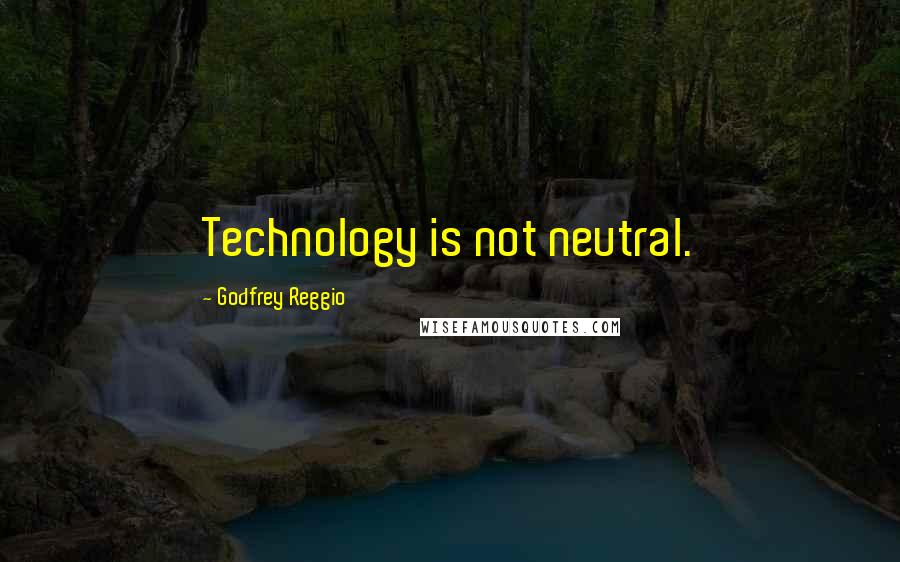 Godfrey Reggio Quotes: Technology is not neutral.