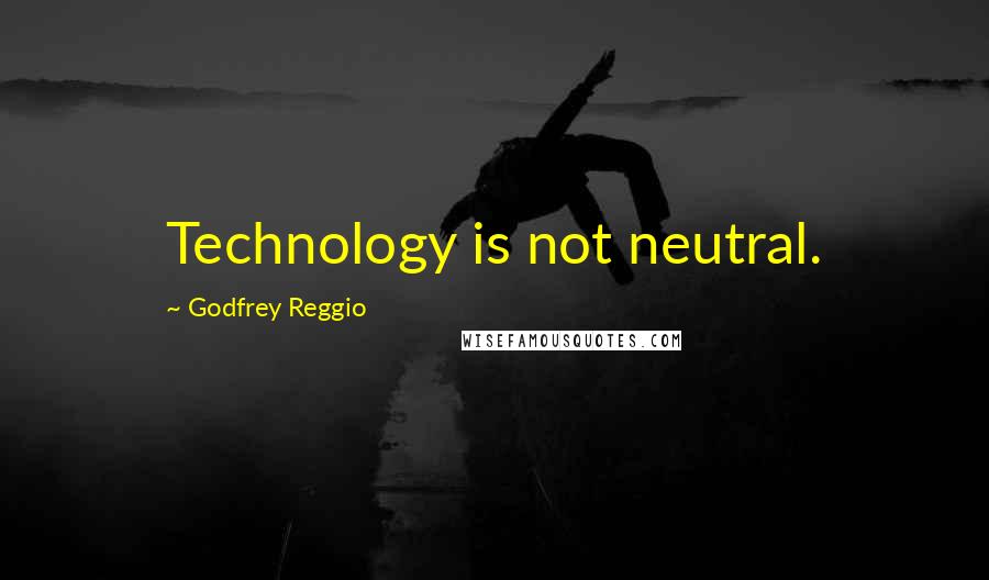 Godfrey Reggio Quotes: Technology is not neutral.