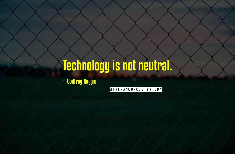 Godfrey Reggio Quotes: Technology is not neutral.