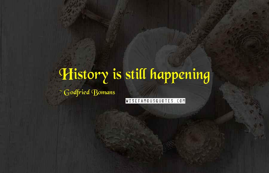 Godfried Bomans Quotes: History is still happening