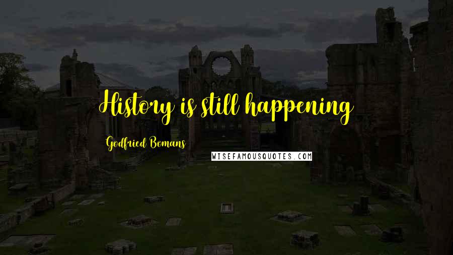 Godfried Bomans Quotes: History is still happening