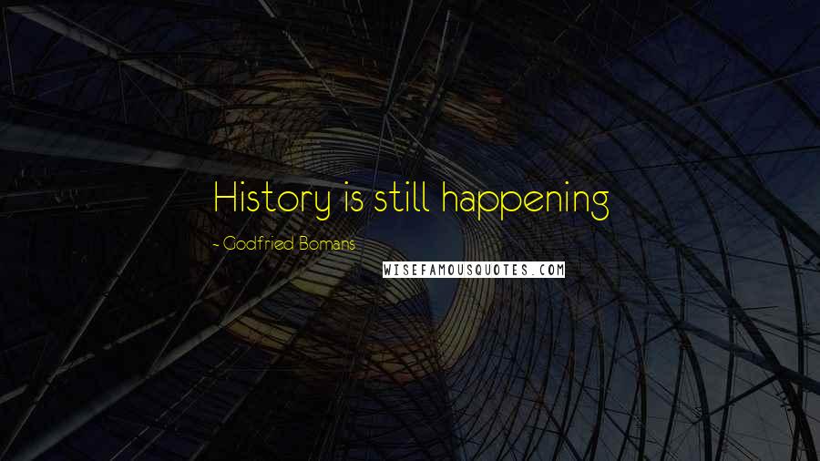 Godfried Bomans Quotes: History is still happening