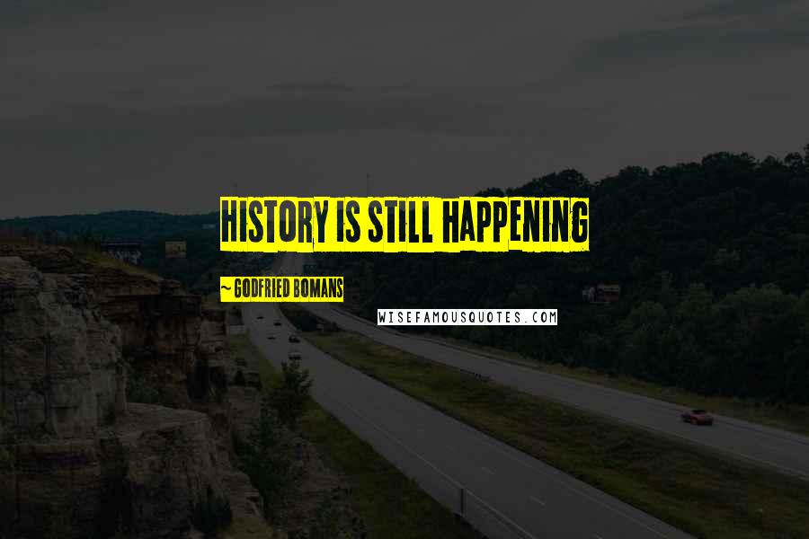 Godfried Bomans Quotes: History is still happening