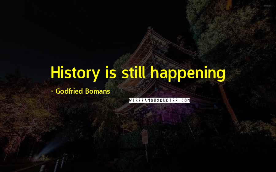 Godfried Bomans Quotes: History is still happening