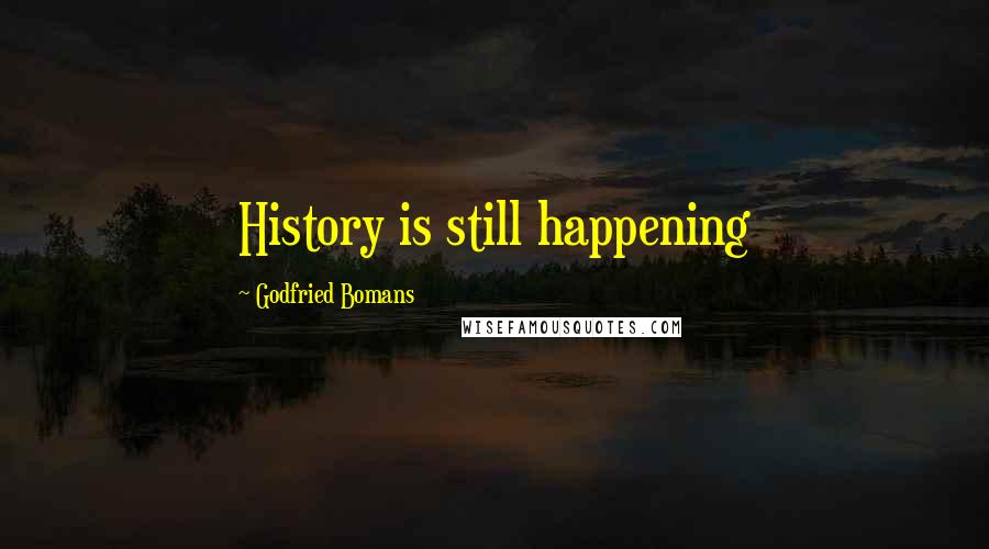 Godfried Bomans Quotes: History is still happening