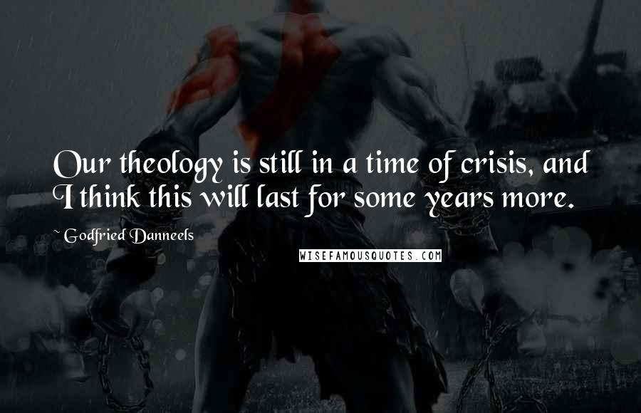 Godfried Danneels Quotes: Our theology is still in a time of crisis, and I think this will last for some years more.