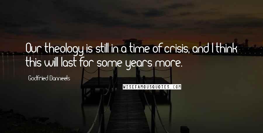 Godfried Danneels Quotes: Our theology is still in a time of crisis, and I think this will last for some years more.