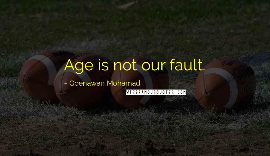 Goenawan Mohamad Quotes: Age is not our fault.