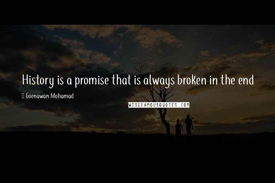 Goenawan Mohamad Quotes: History is a promise that is always broken in the end