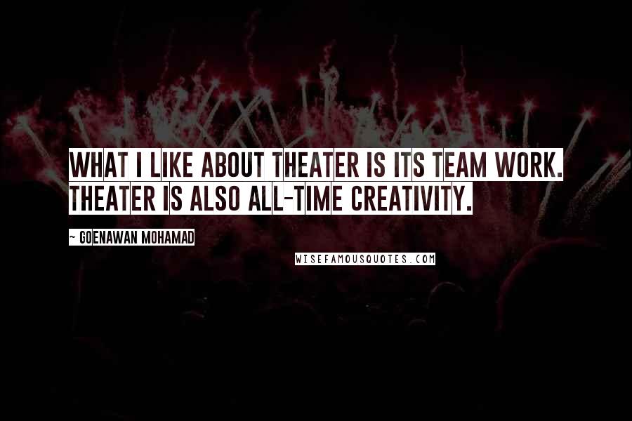 Goenawan Mohamad Quotes: What I like about theater is its team work. Theater is also all-time creativity.