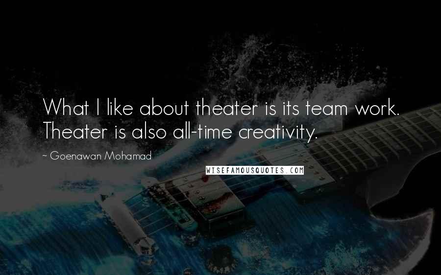 Goenawan Mohamad Quotes: What I like about theater is its team work. Theater is also all-time creativity.