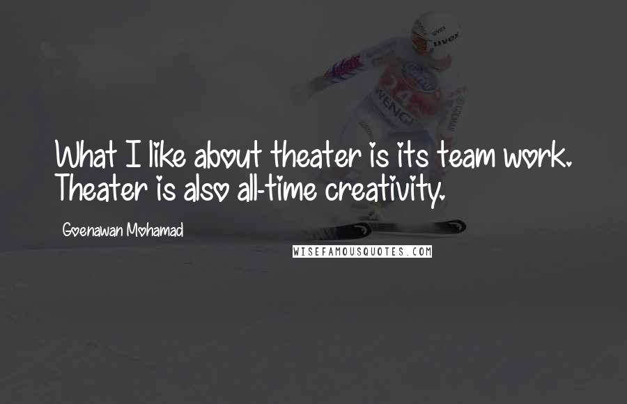 Goenawan Mohamad Quotes: What I like about theater is its team work. Theater is also all-time creativity.