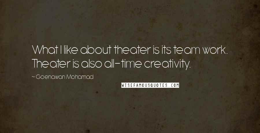 Goenawan Mohamad Quotes: What I like about theater is its team work. Theater is also all-time creativity.