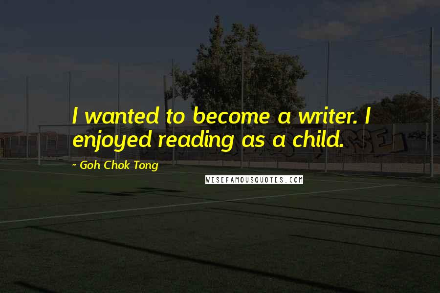 Goh Chok Tong Quotes: I wanted to become a writer. I enjoyed reading as a child.