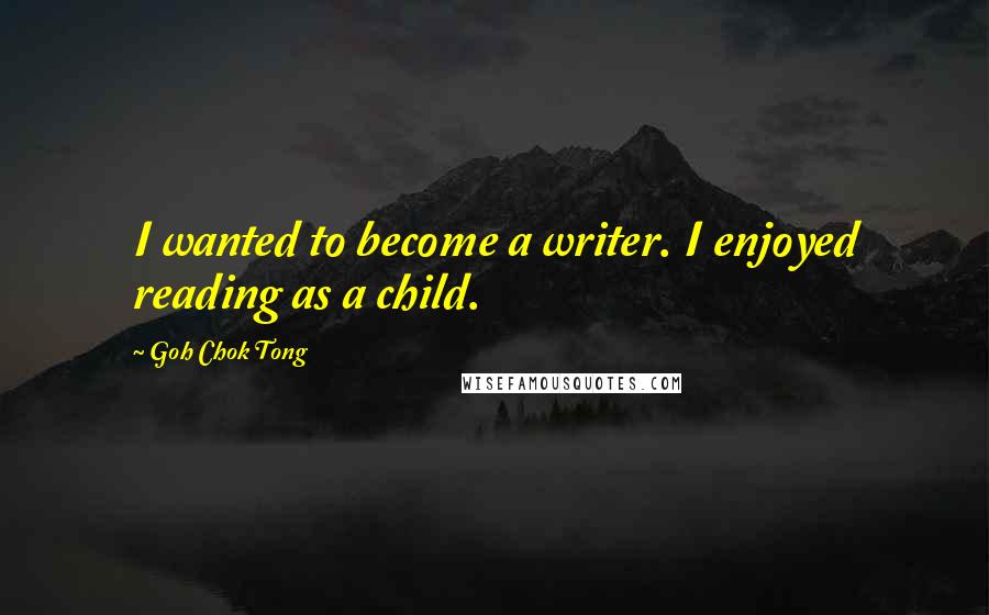 Goh Chok Tong Quotes: I wanted to become a writer. I enjoyed reading as a child.