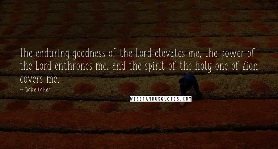 'Goke Coker Quotes: The enduring goodness of the Lord elevates me, the power of the Lord enthrones me, and the spirit of the holy one of Zion covers me.