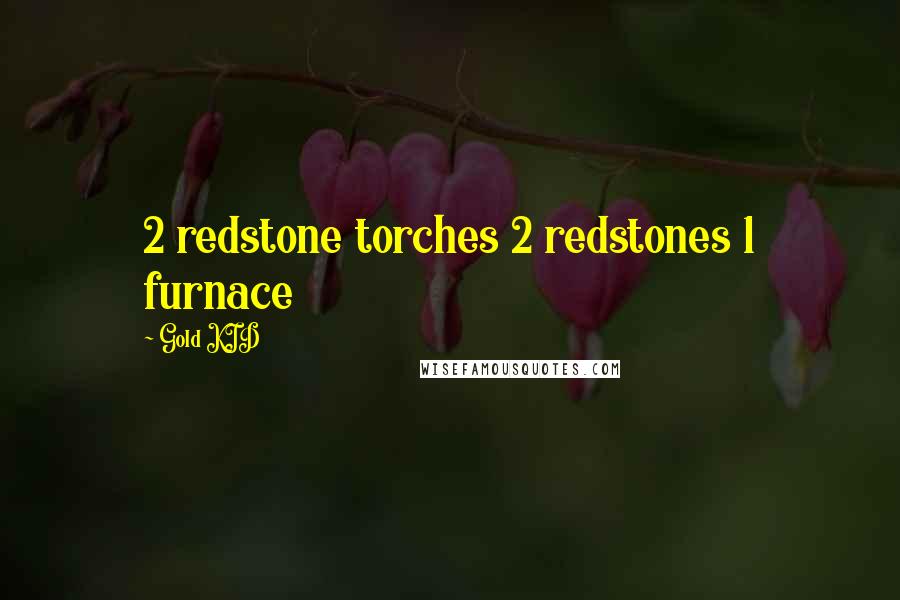 Gold KID Quotes: 2 redstone torches 2 redstones 1 furnace
