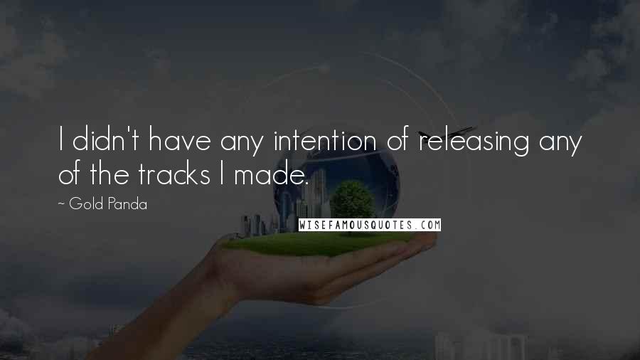 Gold Panda Quotes: I didn't have any intention of releasing any of the tracks I made.