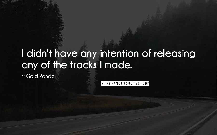 Gold Panda Quotes: I didn't have any intention of releasing any of the tracks I made.