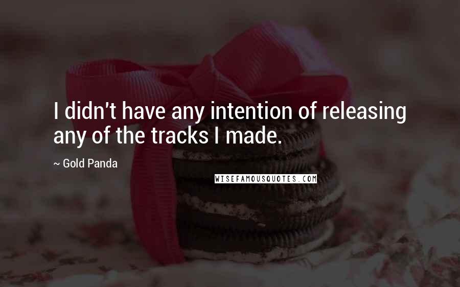 Gold Panda Quotes: I didn't have any intention of releasing any of the tracks I made.