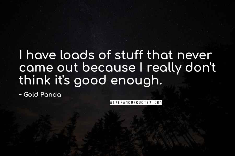 Gold Panda Quotes: I have loads of stuff that never came out because I really don't think it's good enough.