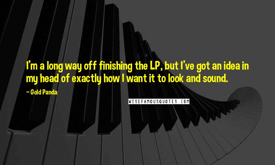 Gold Panda Quotes: I'm a long way off finishing the LP, but I've got an idea in my head of exactly how I want it to look and sound.