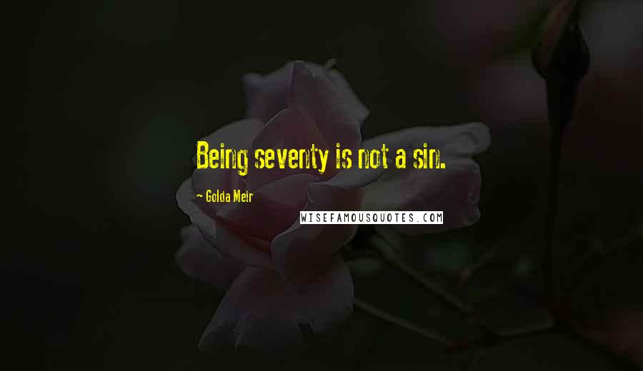 Golda Meir Quotes: Being seventy is not a sin.