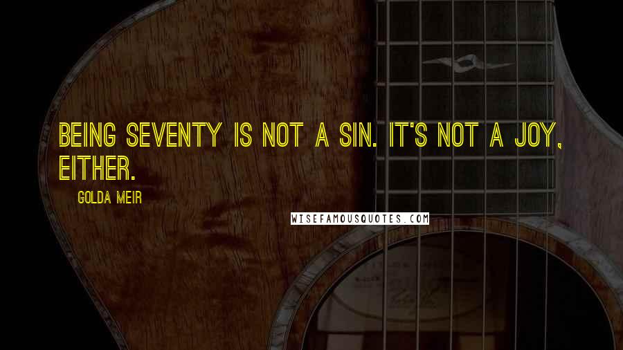 Golda Meir Quotes: Being seventy is not a sin. It's not a joy, either.