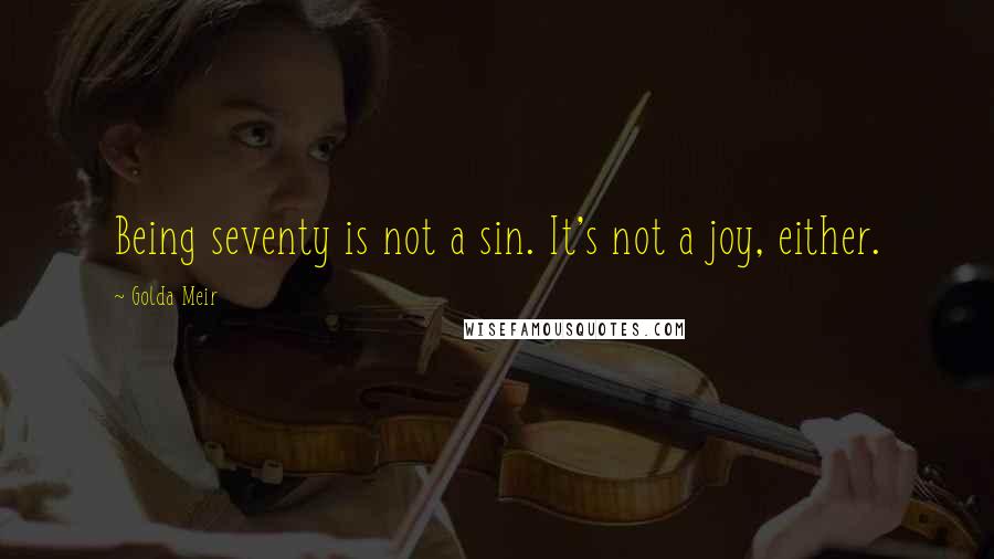 Golda Meir Quotes: Being seventy is not a sin. It's not a joy, either.