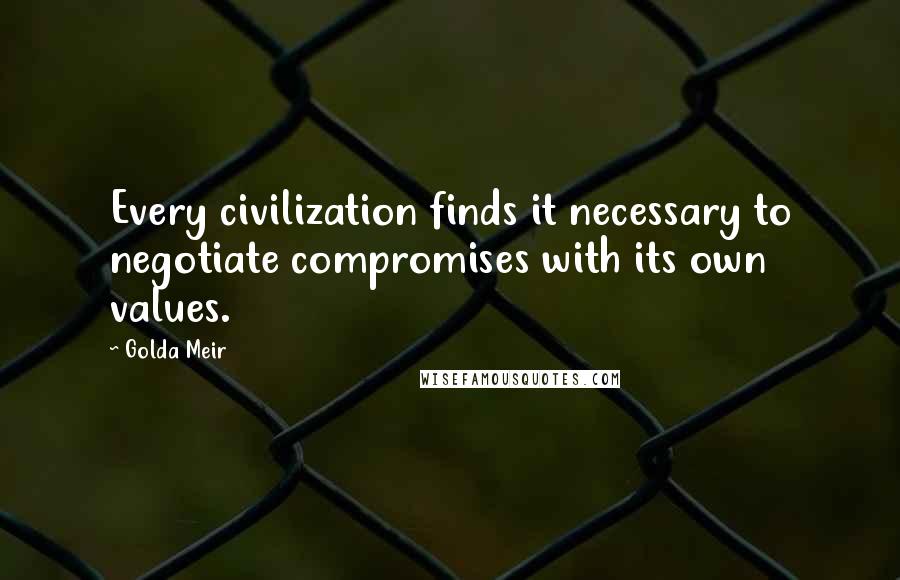 Golda Meir Quotes: Every civilization finds it necessary to negotiate compromises with its own values.