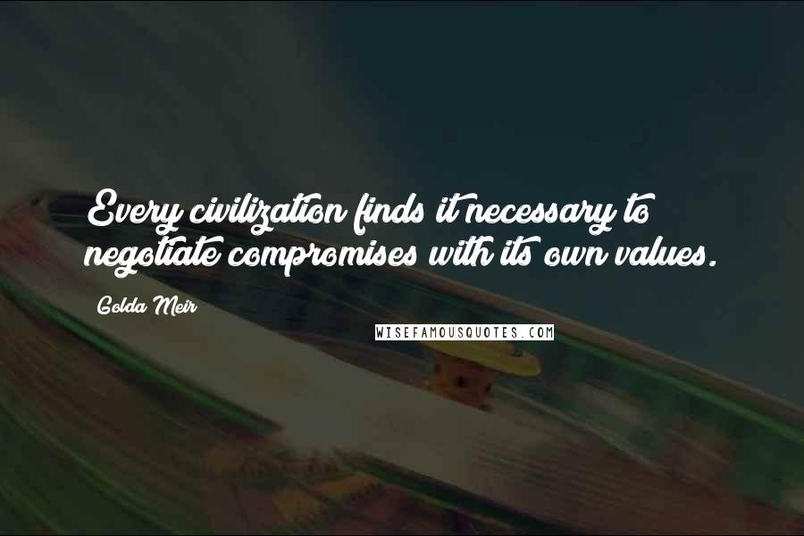 Golda Meir Quotes: Every civilization finds it necessary to negotiate compromises with its own values.