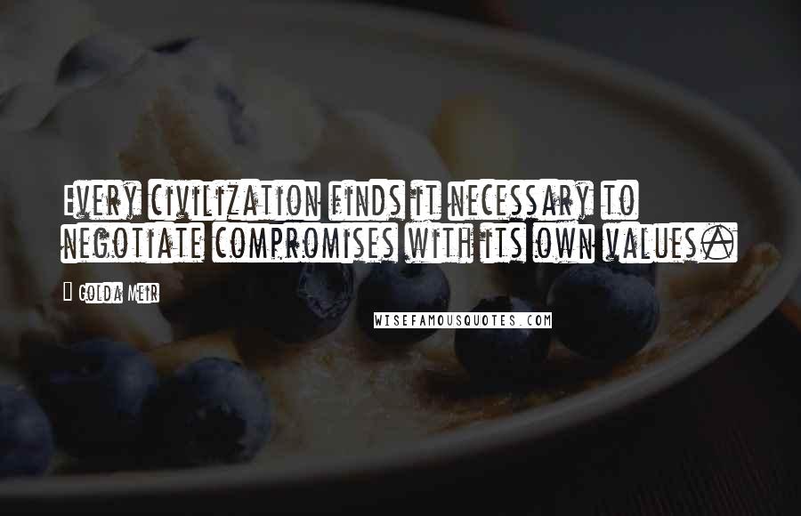 Golda Meir Quotes: Every civilization finds it necessary to negotiate compromises with its own values.
