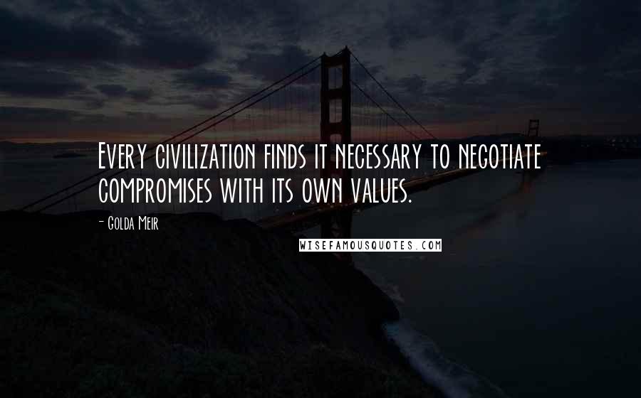 Golda Meir Quotes: Every civilization finds it necessary to negotiate compromises with its own values.