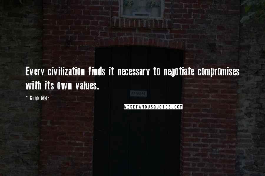 Golda Meir Quotes: Every civilization finds it necessary to negotiate compromises with its own values.