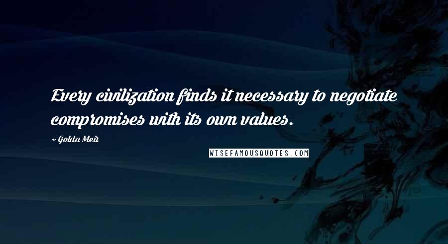 Golda Meir Quotes: Every civilization finds it necessary to negotiate compromises with its own values.