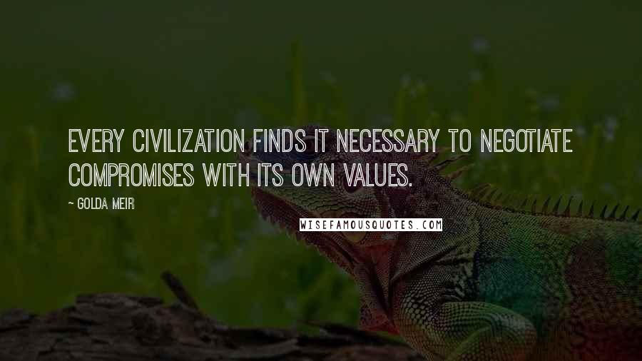 Golda Meir Quotes: Every civilization finds it necessary to negotiate compromises with its own values.