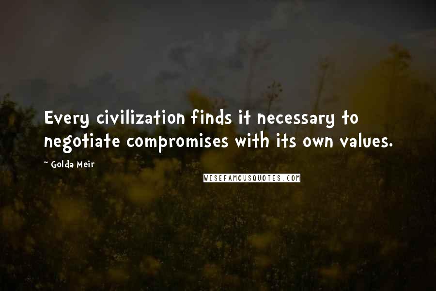 Golda Meir Quotes: Every civilization finds it necessary to negotiate compromises with its own values.