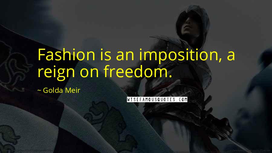 Golda Meir Quotes: Fashion is an imposition, a reign on freedom.
