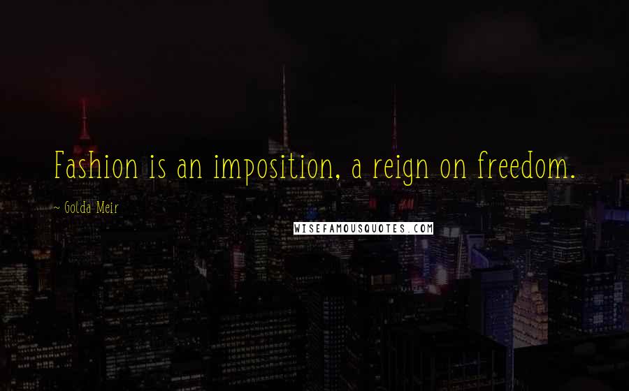 Golda Meir Quotes: Fashion is an imposition, a reign on freedom.