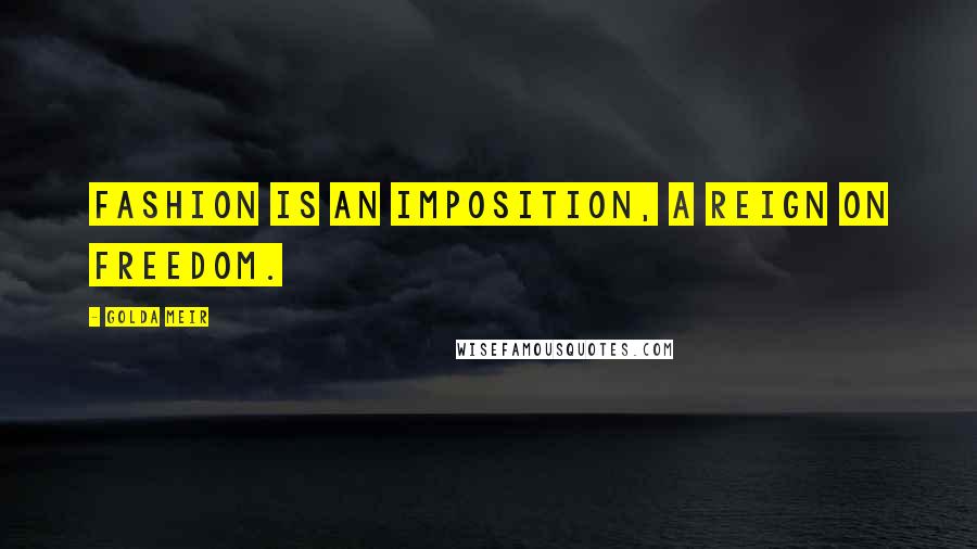 Golda Meir Quotes: Fashion is an imposition, a reign on freedom.