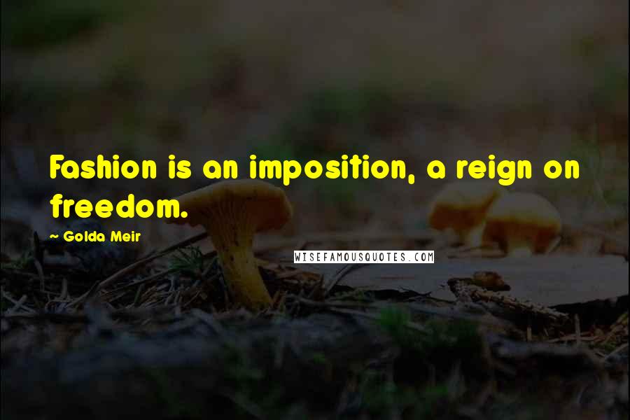 Golda Meir Quotes: Fashion is an imposition, a reign on freedom.
