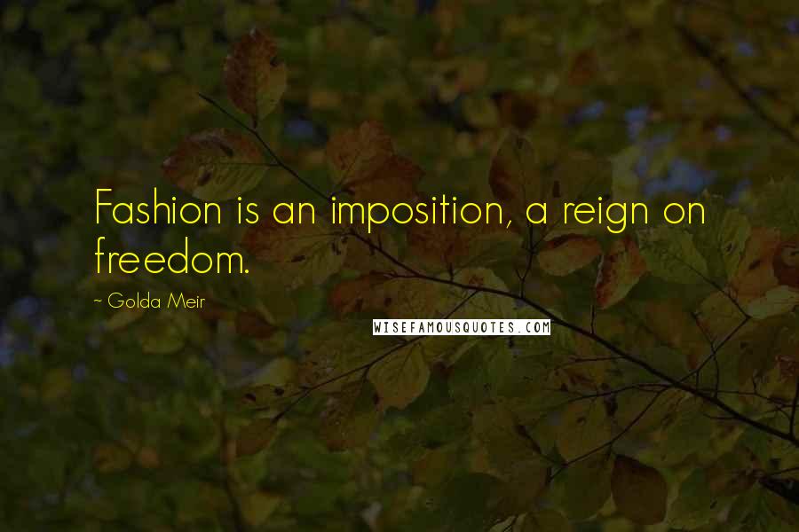 Golda Meir Quotes: Fashion is an imposition, a reign on freedom.