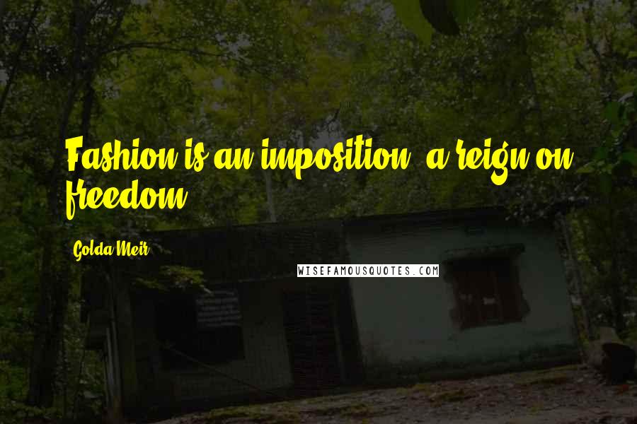 Golda Meir Quotes: Fashion is an imposition, a reign on freedom.