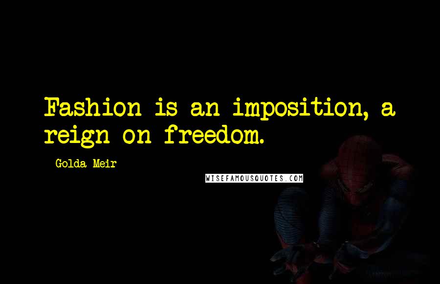 Golda Meir Quotes: Fashion is an imposition, a reign on freedom.
