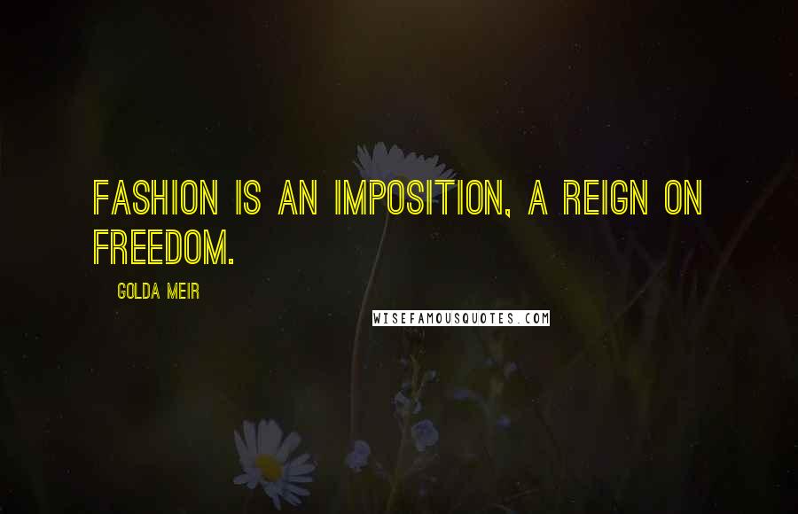 Golda Meir Quotes: Fashion is an imposition, a reign on freedom.