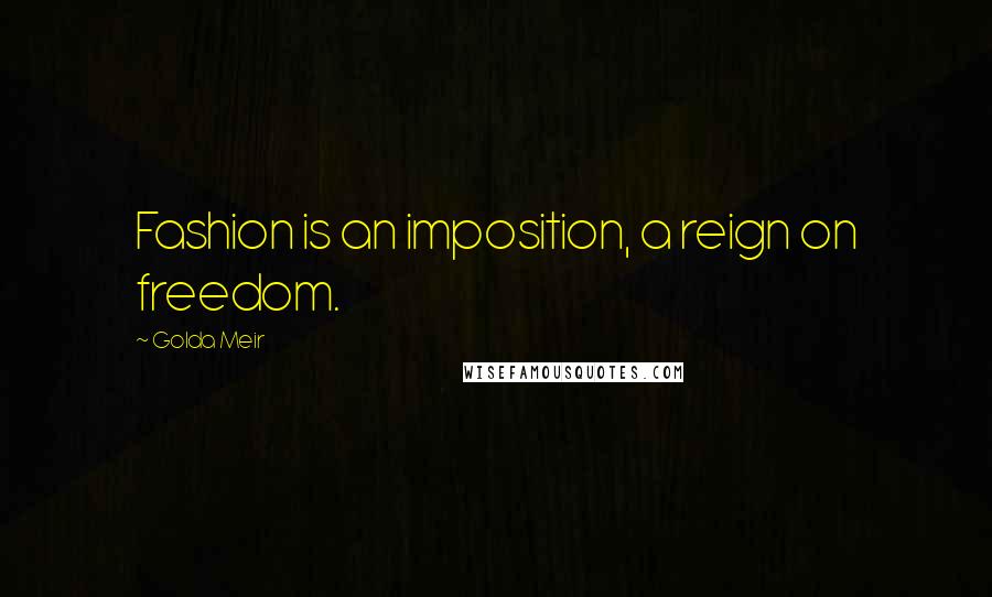 Golda Meir Quotes: Fashion is an imposition, a reign on freedom.