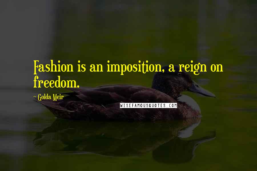 Golda Meir Quotes: Fashion is an imposition, a reign on freedom.